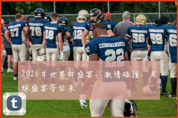 2026年世界杯盛宴，激情碰撞，足球盛宴等你来