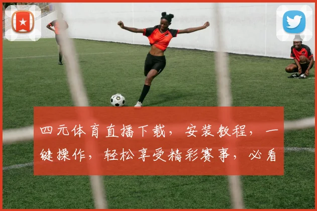 四元体育直播下载，安装教程，一键操作，轻松享受精彩赛事，必看攻略