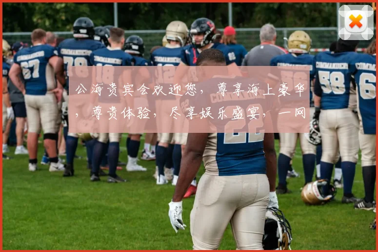 公海贵宾会欢迎您，尊享海上豪华，尊贵体验，尽享娱乐盛宴，一网打尽精彩，尽在公海