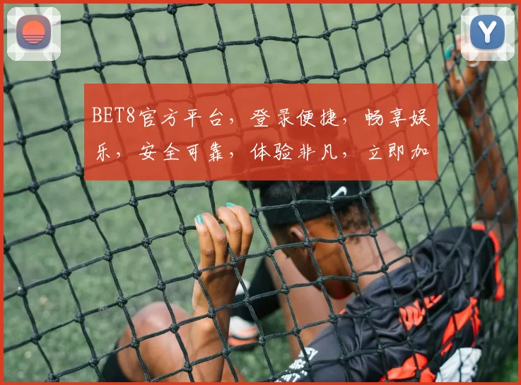 BET8官方平台，登录便捷，畅享娱乐，安全可靠，体验非凡，立即加入