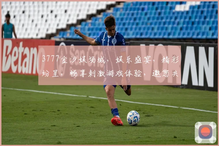 3777金沙娱场城，娱乐盛宴，精彩纷呈，畅享刺激游戏体验，邀您共赴狂欢之旅，尽享欢乐时光
