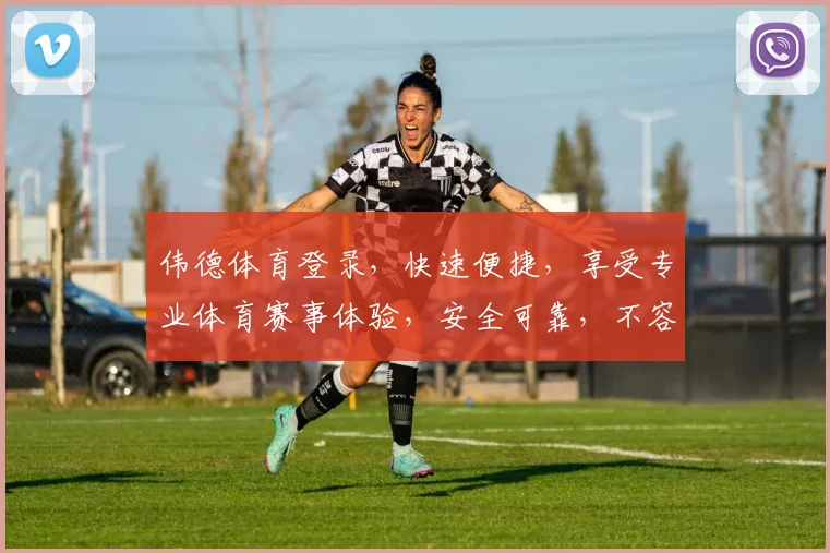 伟德体育登录，快速便捷，享受专业体育赛事体验，安全可靠，不容错过