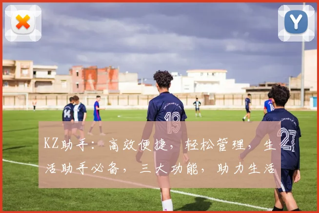KZ助手：高效便捷，轻松管理，生活助手必备，三大功能，助力生活